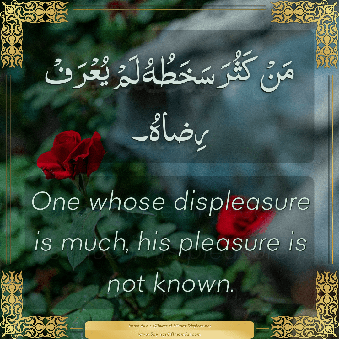 One whose displeasure is much, his pleasure is not known.